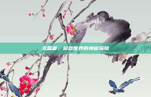 无盐者,游戏世界的神秘探险