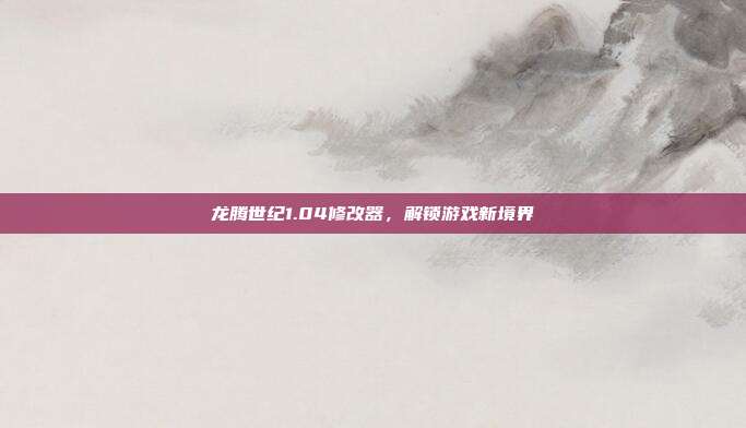 龙腾世纪1.04修改器,解锁游戏新境界
