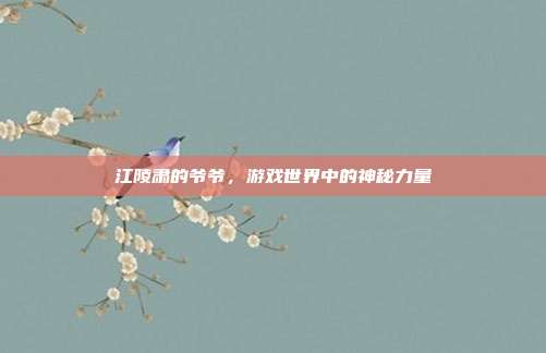 江陵肃的爷爷,游戏世界中的神秘力量