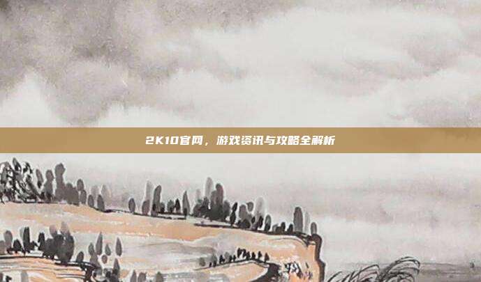2K10官网,游戏资讯与攻略全解析