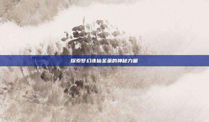 探索梦幻诛仙圣巫的神秘力量