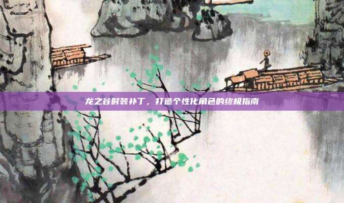 龙之谷时装补丁，打造个性化角色的终极指南