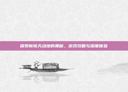 探索新惊天动地的奥秘,游戏攻略与深度体验