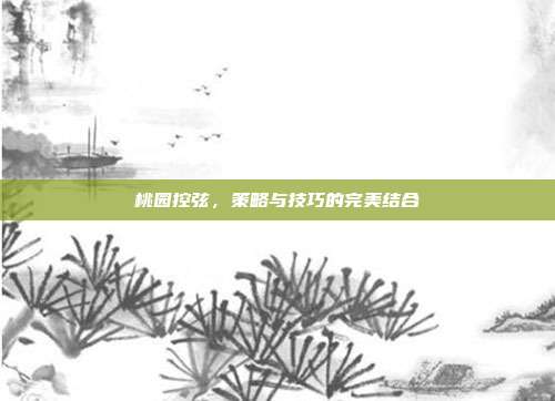 桃园控弦,策略与技巧的完美结合