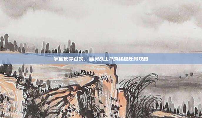 掌握使命召唤，幽灵战士2的终极任务攻略