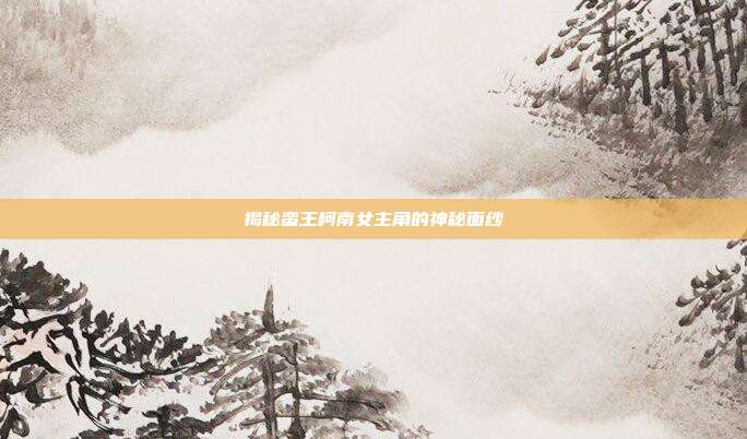 揭秘蛮王柯南女主角的神秘面纱