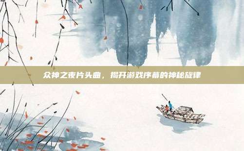 众神之夜片头曲,揭开游戏序幕的神秘旋律