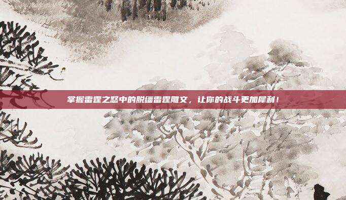 掌握雷霆之怒中的脱缰雷霆雕文,让你的战斗更加犀利!