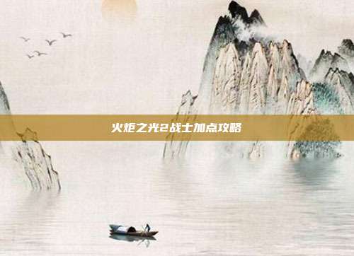 火炬之光2战士加点攻略