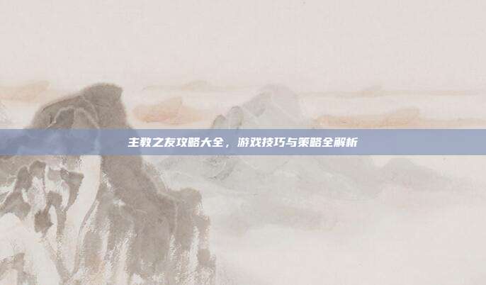 主教之友攻略大全,游戏技巧与策略全解析
