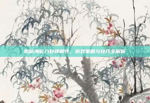 揭秘海蛇八卦牌属性，游戏策略与技巧全解析