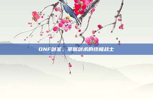 DNF剑圣，掌握剑术的终极战士