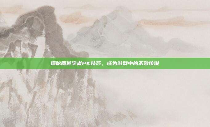 揭秘魔道学者PK技巧,成为游戏中的不败传说