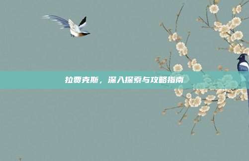 拉贾克斯,深入探索与攻略指南