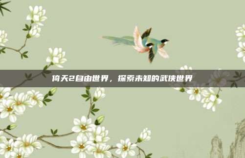 倚天2自由世界,探索未知的武侠世界