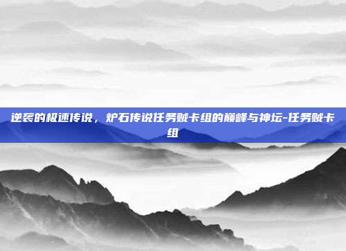逆袭的极速传说,炉石传说任务贼卡组的巅峰与神坛-任务贼卡组
