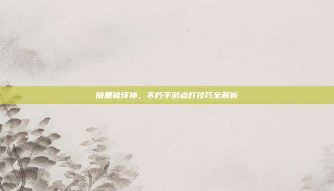 暗黑破坏神,不朽手游点灯技巧全解析