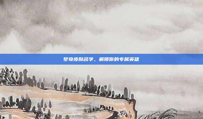 梦奇皮肤名字,解锁你的专属英雄