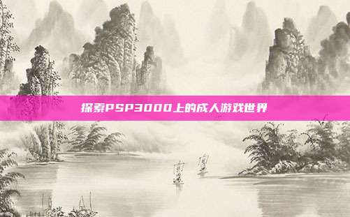 探索PSP3000上的成人游戏世界