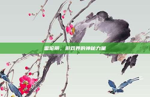 雷伦丽,游戏界的神秘力量