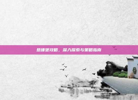 悬锤堡攻略,深入探索与策略指南