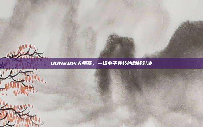 OGN2014大师赛，一场电子竞技的巅峰对决