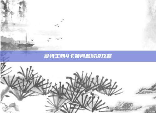 哥特王朝4卡顿问题解决攻略
