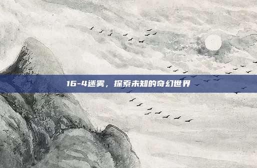 16-4迷雾,探索未知的奇幻世界