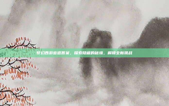 梦幻西游密道答案，探索隐藏的秘境，解锁全新挑战