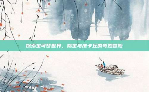 探索宝可梦世界，桃宝与皮卡丘的奇妙冒险