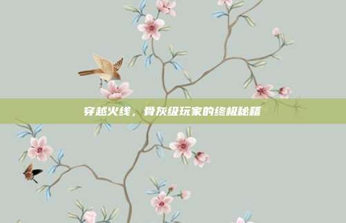 穿越火线，骨灰级玩家的终极秘籍