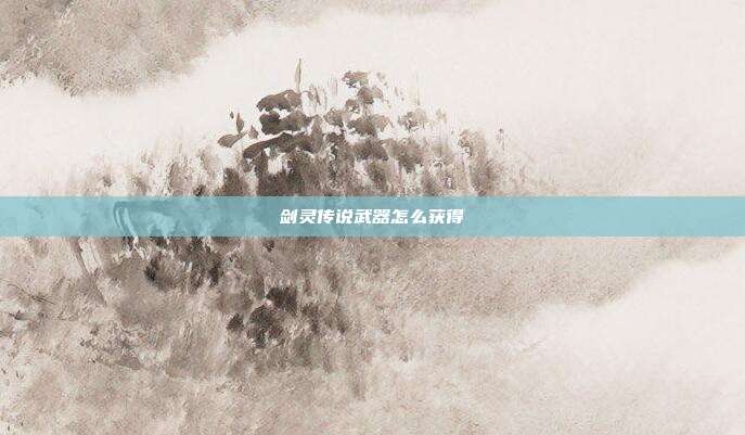 剑灵传说武器怎么获得