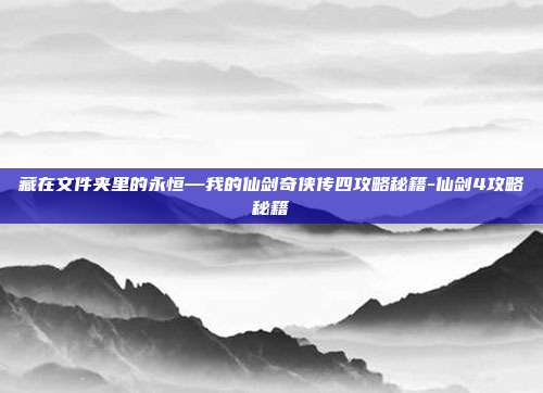 藏在文件夹里的永恒—我的仙剑奇侠传四攻略秘籍-仙剑4攻略秘籍