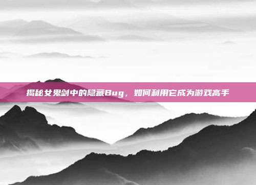 揭秘女鬼剑中的隐藏Bug，如何利用它成为游戏高手