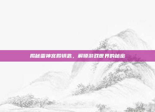 揭秘雷神宫殿钥匙，解锁游戏世界的秘密