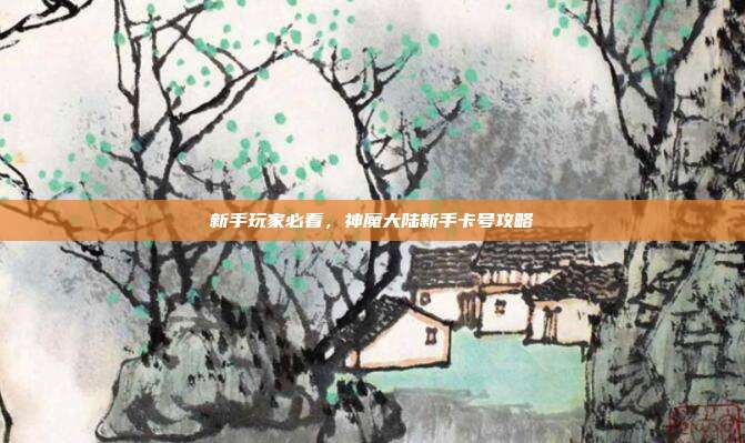 新手玩家必看，神魔大陆新手卡号攻略