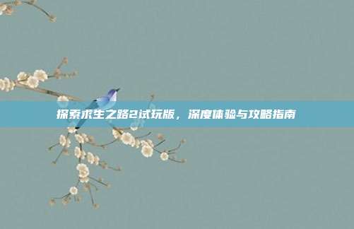 探索求生之路2试玩版，深度体验与攻略指南