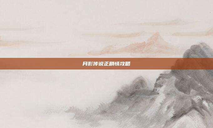 月影传说正剧情攻略