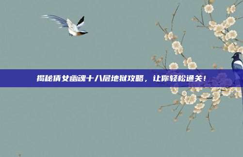 揭秘倩女幽魂十八层地狱攻略，让你轻松通关！