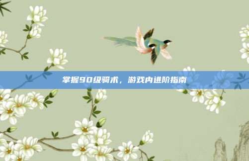 掌握90级骑术，游戏内进阶指南
