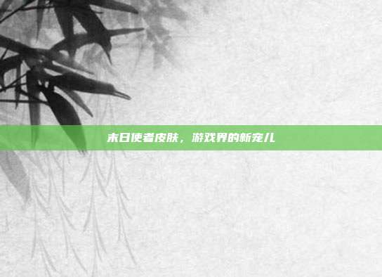 末日使者皮肤,游戏界的新宠儿