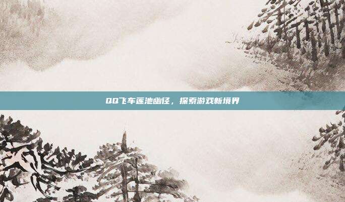 QQ飞车莲池幽径,探索游戏新境界