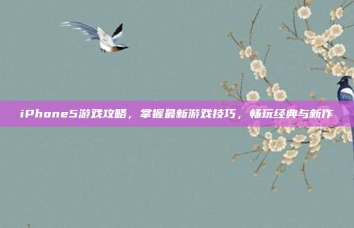 iPhone5游戏攻略，掌握最新游戏技巧，畅玩经典与新作