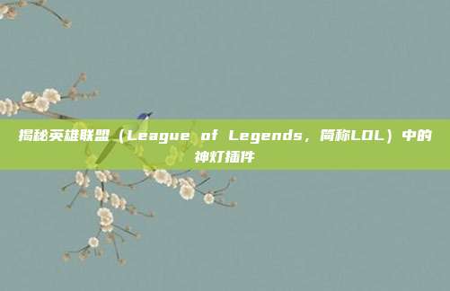 揭秘英雄联盟（League of Legends，简称LOL）中的神灯插件