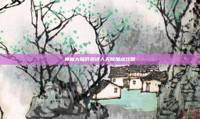 神魔大陆吟游诗人天赋加点攻略