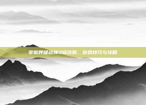 掌握呼啸战神3修改器,游戏技巧与攻略