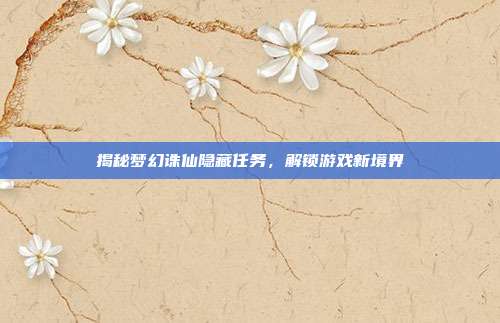 揭秘梦幻诛仙隐藏任务,解锁游戏新境界