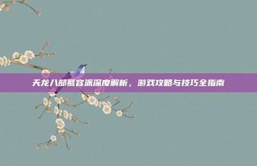 天龙八部慕容派深度解析,游戏攻略与技巧全指南