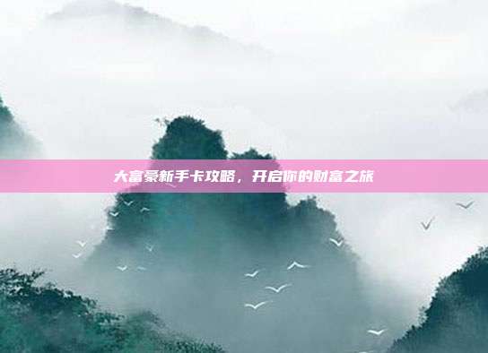 大富豪新手卡攻略,开启你的财富之旅