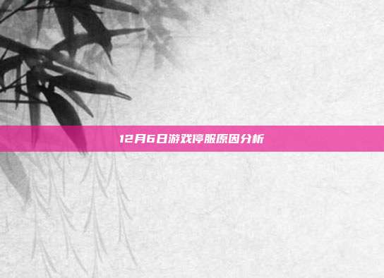 12月6日游戏停服原因分析
